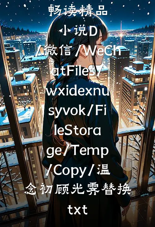畅读精品小说D:/微信/WeChatFiles/wxidexnusyvok/FileStorage/Temp/Copy/温念初顾光霁替换.txt