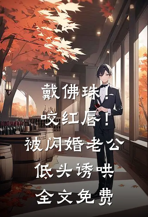 戴佛珠！咬红唇！被闪婚老公低头诱哄全文免费