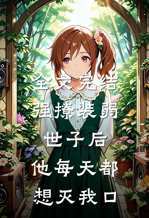 全文完结强撩装弱世子后，他每天都想灭我口