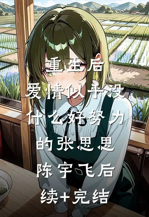 重生后，爱情似乎没什么好努力的张思思陈宇飞后续+完结