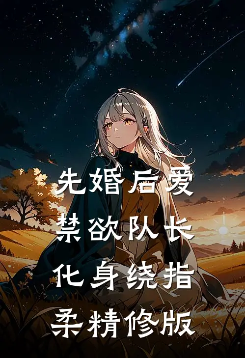 先婚后爱，禁欲队长化身绕指柔精修版