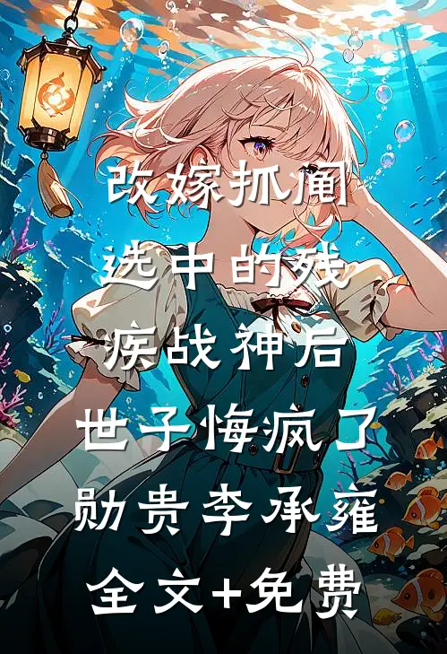 改嫁抓阄选中的残疾战神后，世子悔疯了勋贵李承雍全文+免费