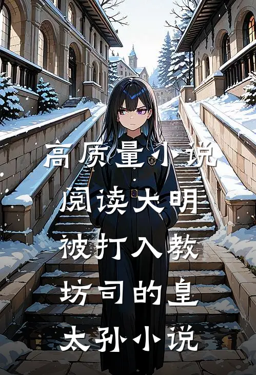 高质量小说阅读大明被打入教坊司的皇太孙小说