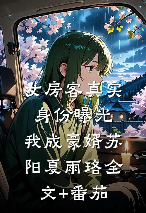 女房客真实身份曝光，我成豪婿苏阳夏雨珞全文+番茄