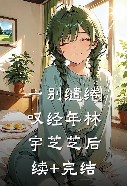 一别缱绻叹经年林宇芝芝后续+完结