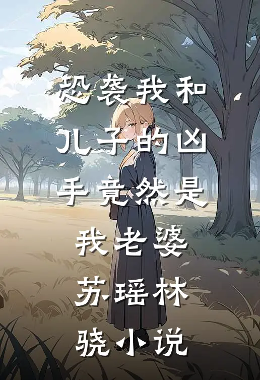 恐袭我和儿子的凶手竟然是我老婆苏瑶林骁小说