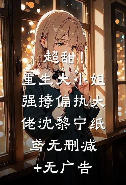 超甜！重生大小姐强撩偏执大佬沈黎宁纸鸢无删减+无广告