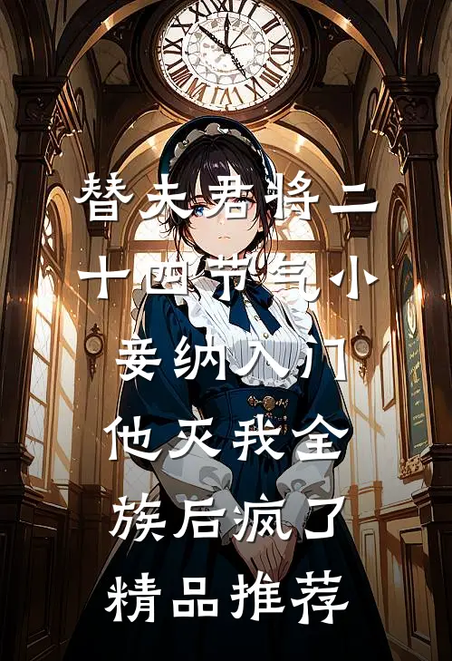 替夫君将二十四节气小妾纳入门，他灭我全族后疯了精品推荐