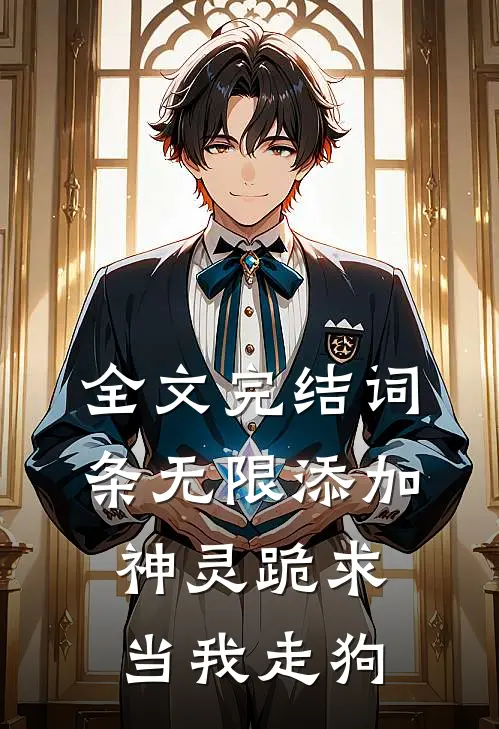 全文完结词条无限添加，神灵跪求当我走狗