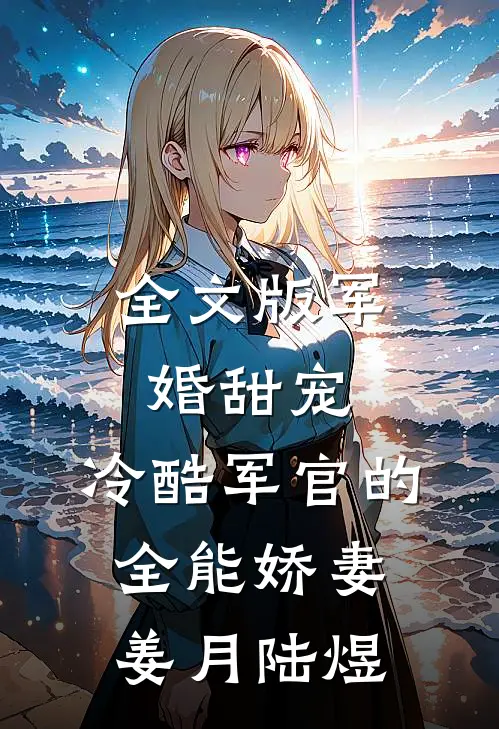 全文版军婚甜宠:冷酷军官的全能娇妻姜月陆煜