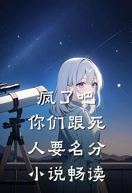 疯了吧，你们跟死人要名分小说畅读