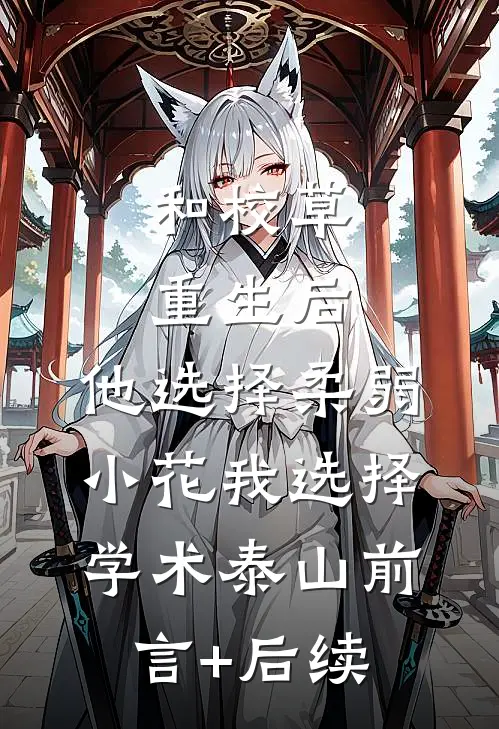 和校草重生后，他选择柔弱小花我选择学术泰山前言+后续