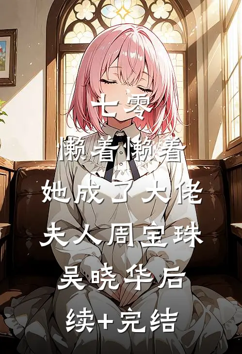 七零：懒着懒着，她成了大佬夫人周宝珠吴晓华后续+完结