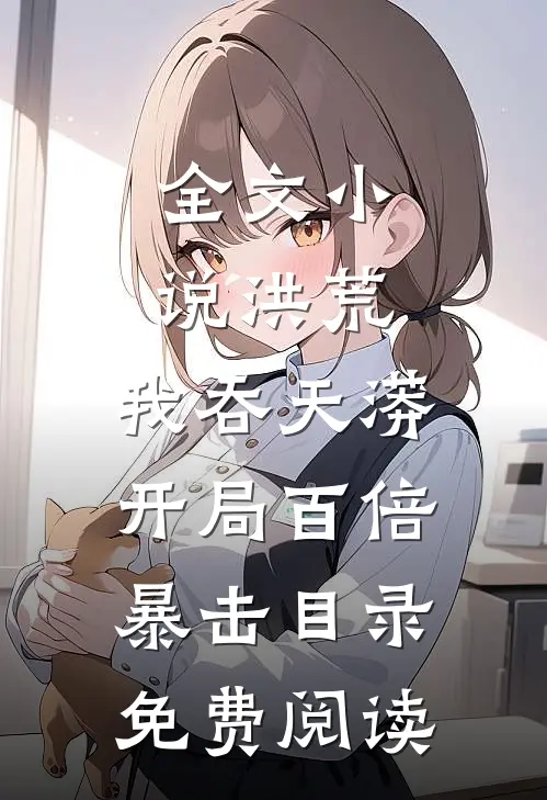 全文小说洪荒：我吞天蟒，开局百倍暴击目录免费阅读