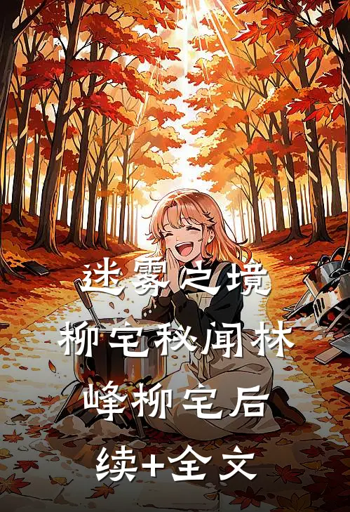 迷雾之境：柳宅秘闻林峰柳宅后续+全文