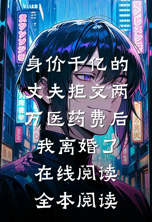 身价千亿的丈夫拒交两万医药费后，我离婚了在线阅读全本阅读