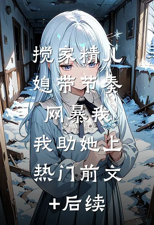 搅家精儿媳带节奏网暴我，我助她上热门前文+后续