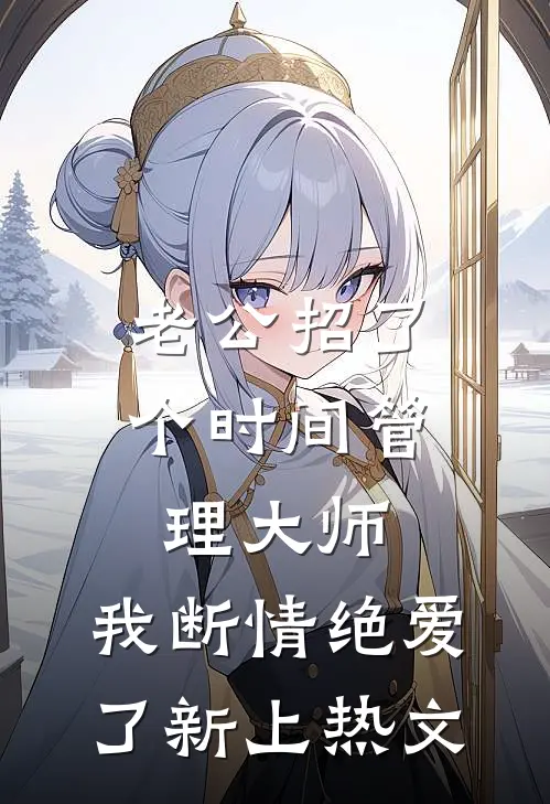 老公招了个时间管理大师，我断情绝爱了新上热文