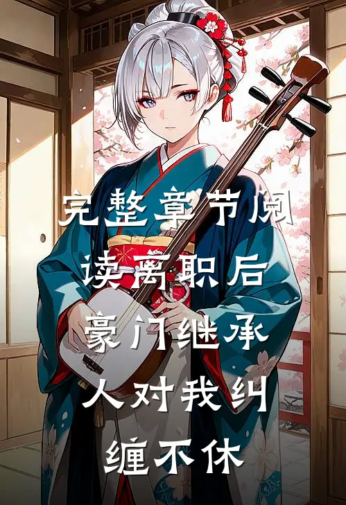完整章节阅读离职后，豪门继承人对我纠缠不休