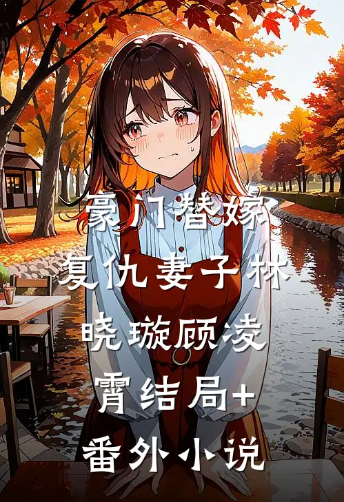豪门替嫁：复仇妻子林晓璇顾凌霄结局+番外小说