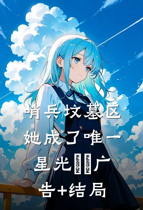 哨兵坟墓区，她成了唯一星光​​广告+结局