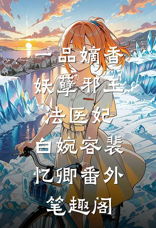 一品嫡香：妖孽邪王法医妃：白婉容裴忆卿番外笔趣阁