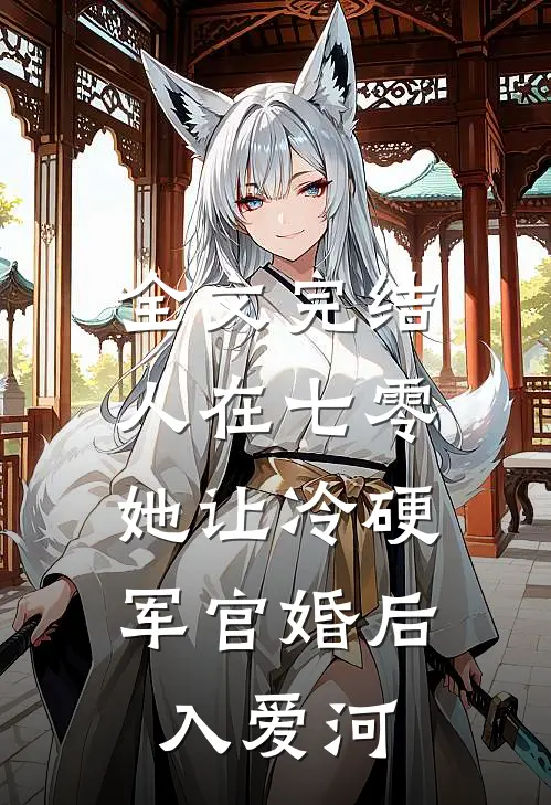 全文完结人在七零：她让冷硬军官婚后入爱河