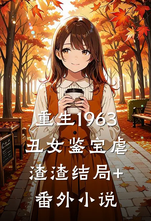重生1963：丑女鉴宝虐渣渣结局+番外小说