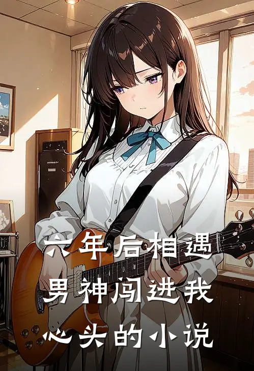 六年后相遇，男神闯进我心头的小说