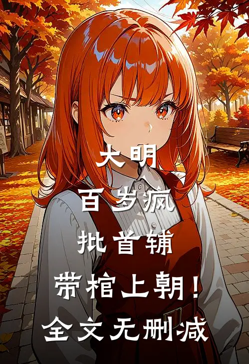 大明：百岁疯批首辅，带棺上朝！全文无删减