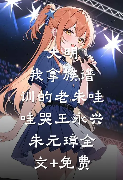 大明：我拿族谱，训的老朱哇哇哭王永兴朱元璋全文+免费