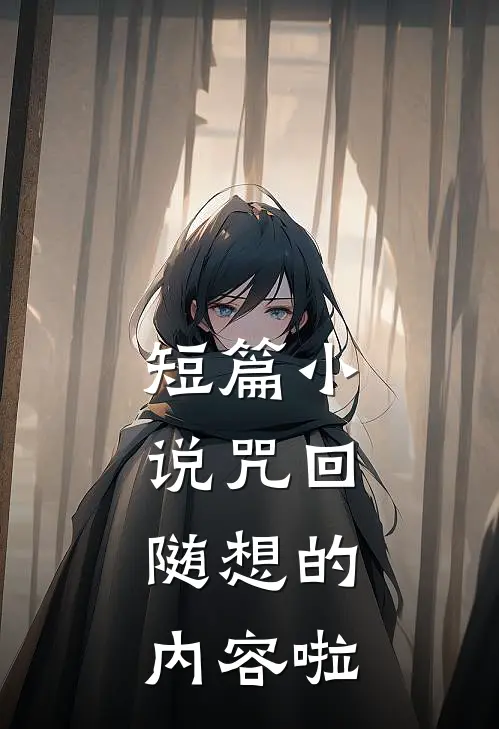 短篇小说咒回：随想的内容啦