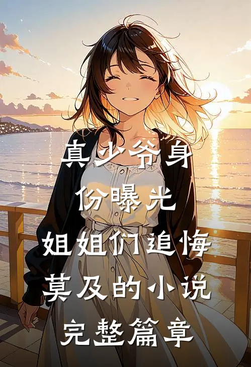 真少爷身份曝光,姐姐们追悔莫及的小说完整篇章