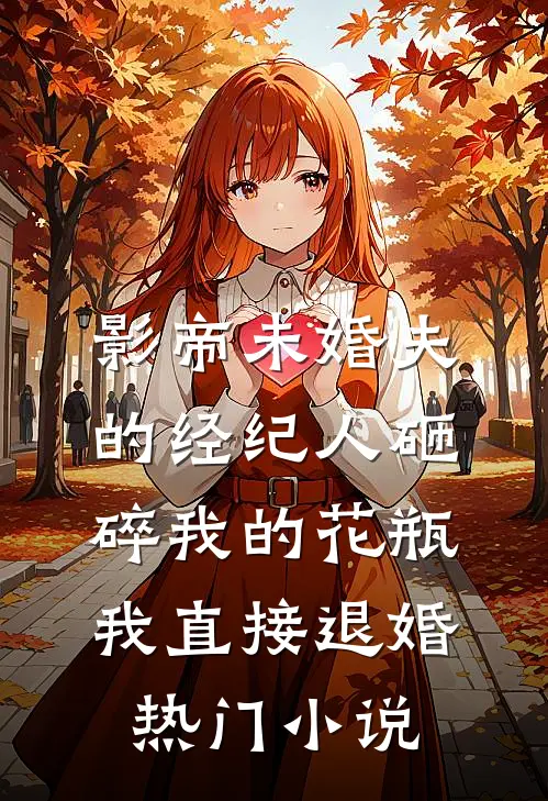 影帝未婚夫的经纪人砸碎我的花瓶，我直接退婚热门小说