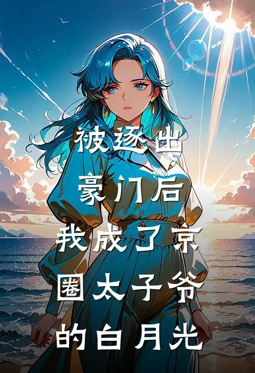 被逐出豪门后，我成了京圈太子爷的白月光