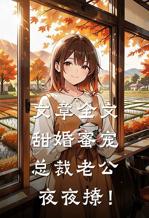 文章全文甜婚蜜宠：总裁老公夜夜撩！
