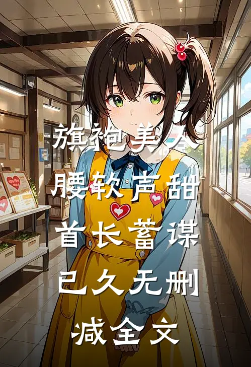 旗袍美人腰软声甜，首长蓄谋已久无删减全文