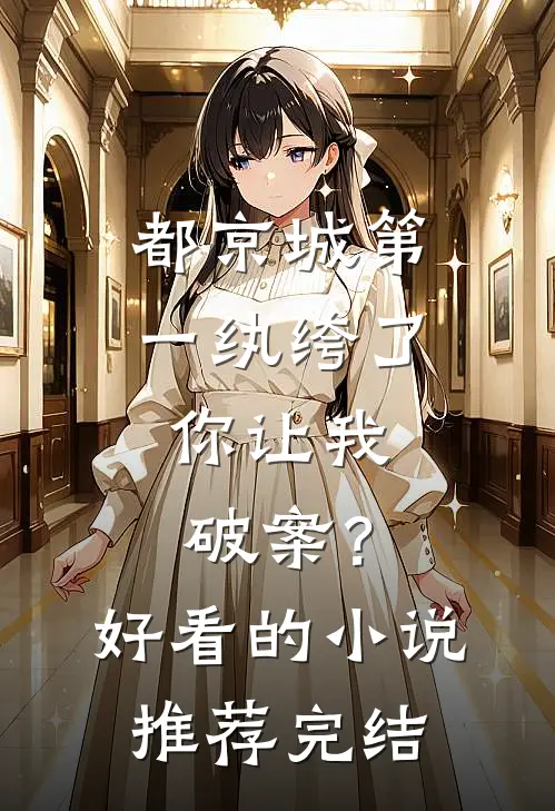 都京城第一纨绔了，你让我破案？好看的小说推荐完结