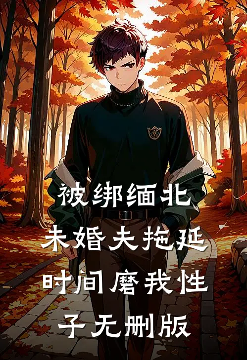 被绑缅北，未婚夫拖延时间磨我性子无删版