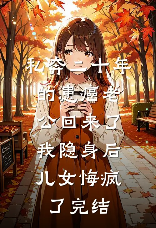 私奔二十年的患癌老公回来了，我隐身后儿女悔疯了完结