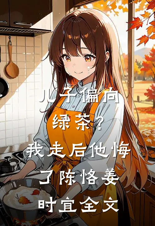 儿子偏向绿茶？我走后他悔了陈恪姜时宜全文