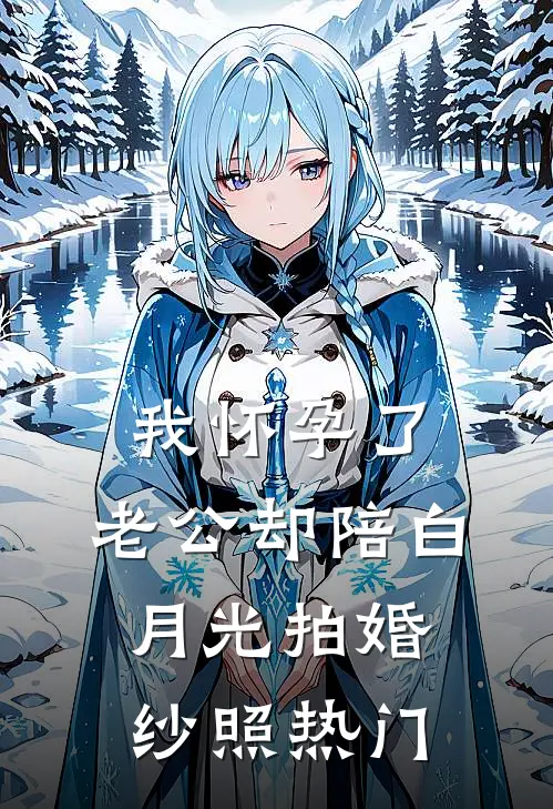 我怀孕了，老公却陪白月光拍婚纱照热门