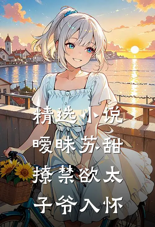 精选小说暧昧苏甜：撩禁欲太子爷入怀