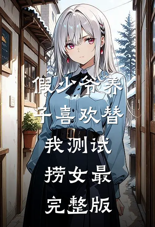 假少爷养子喜欢替我测试捞女最完整版