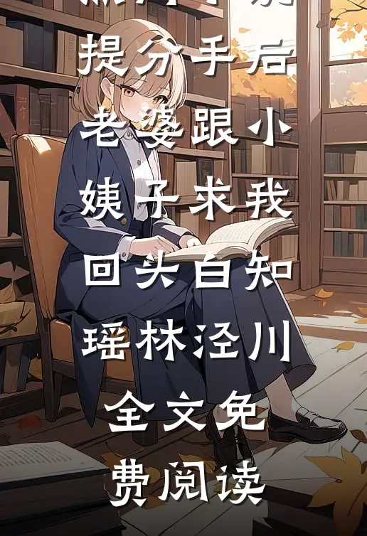 热门小说提分手后，老婆跟小姨子求我回头白知瑶林泾川全文免费阅读