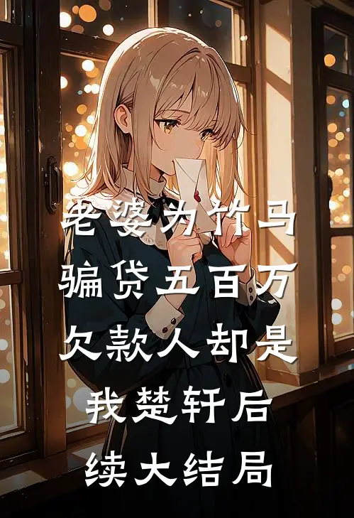 老婆为竹马骗贷五百万，欠款人却是我楚轩后续大结局