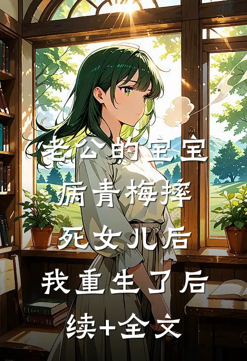 老公的宝宝病青梅摔死女儿后，我重生了后续+全文