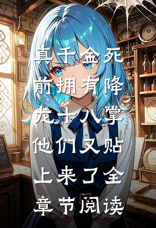 真千金死前拥有降龙十八掌，他们又贴上来了全章节阅读