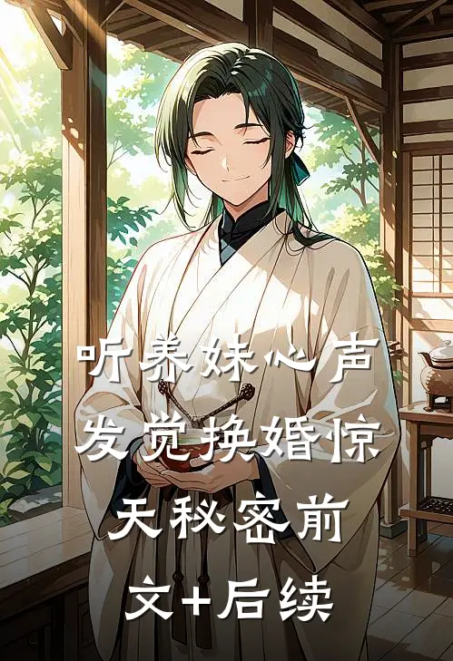 听养妹心声，发觉换婚惊天秘密前文+后续