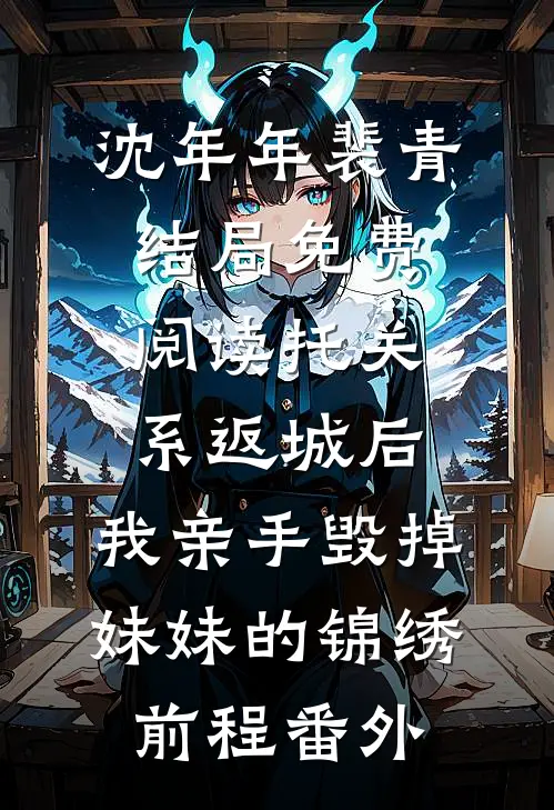 沈年年裴青结局免费阅读托关系返城后，我亲手毁掉妹妹的锦绣前程番外